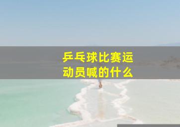 乒乓球比赛运动员喊的什么