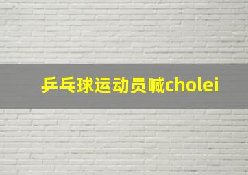 乒乓球运动员喊cholei