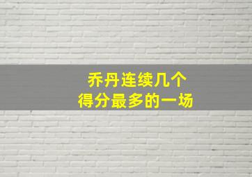 乔丹连续几个得分最多的一场