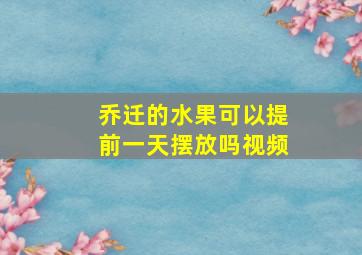 乔迁的水果可以提前一天摆放吗视频