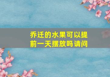 乔迁的水果可以提前一天摆放吗请问