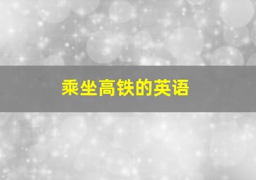 乘坐高铁的英语