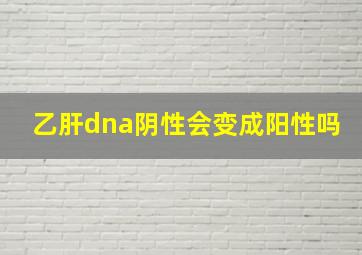 乙肝dna阴性会变成阳性吗