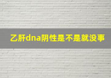 乙肝dna阴性是不是就没事