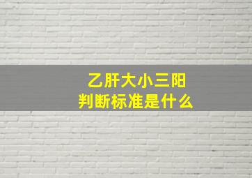 乙肝大小三阳判断标准是什么