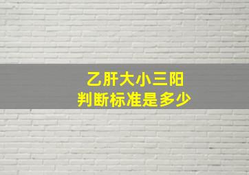 乙肝大小三阳判断标准是多少