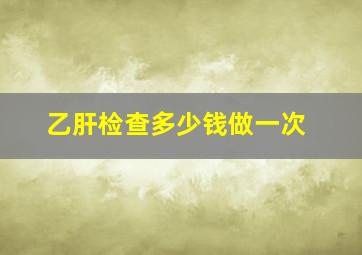 乙肝检查多少钱做一次