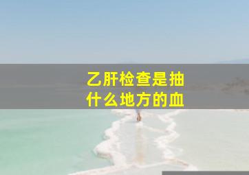 乙肝检查是抽什么地方的血