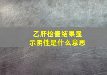 乙肝检查结果显示阴性是什么意思