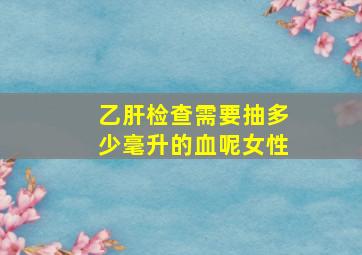 乙肝检查需要抽多少毫升的血呢女性