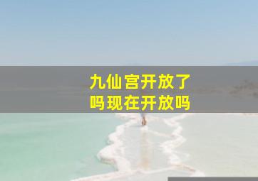 九仙宫开放了吗现在开放吗