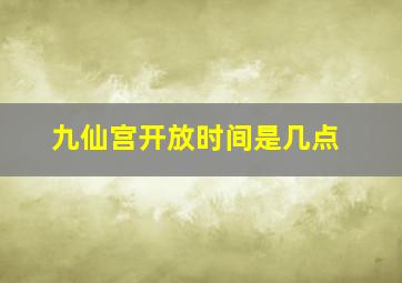 九仙宫开放时间是几点