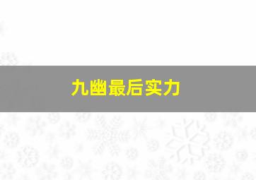 九幽最后实力