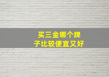 买三金哪个牌子比较便宜又好