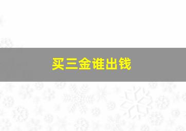 买三金谁出钱