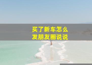 买了新车怎么发朋友圈说说