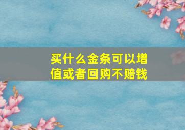 买什么金条可以增值或者回购不赔钱