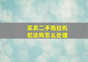 买卖二手拖拉机犯法吗怎么处理