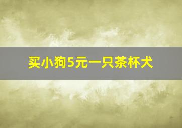 买小狗5元一只茶杯犬