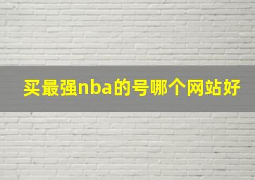 买最强nba的号哪个网站好