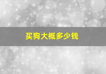 买狗大概多少钱