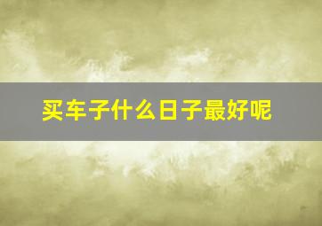 买车子什么日子最好呢