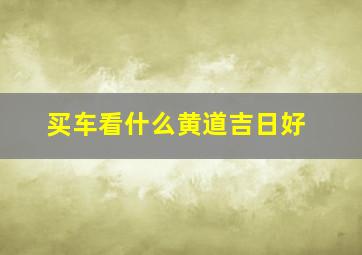 买车看什么黄道吉日好