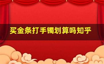 买金条打手镯划算吗知乎