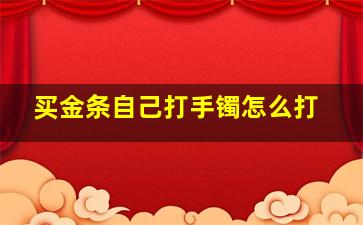 买金条自己打手镯怎么打