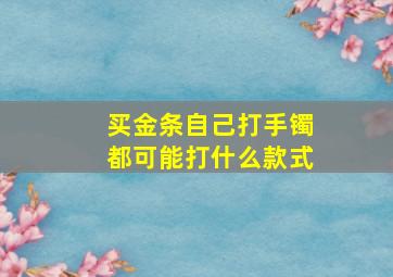 买金条自己打手镯都可能打什么款式