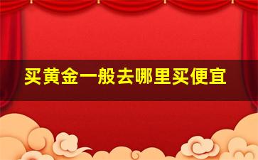 买黄金一般去哪里买便宜