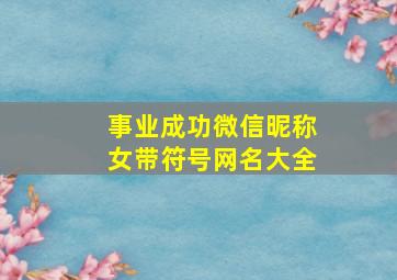 事业成功微信昵称女带符号网名大全