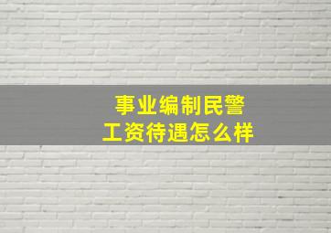 事业编制民警工资待遇怎么样