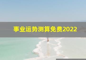 事业运势测算免费2022