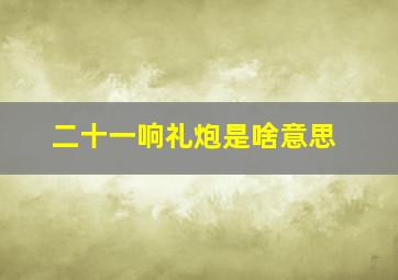 二十一响礼炮是啥意思