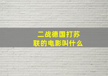 二战德国打苏联的电影叫什么