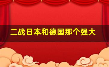 二战日本和德国那个强大