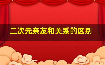 二次元亲友和关系的区别