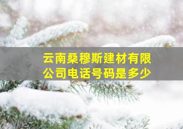 云南桑穆斯建材有限公司电话号码是多少