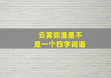 云雾弥漫是不是一个四字词语