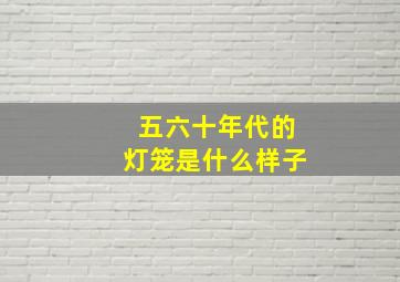 五六十年代的灯笼是什么样子