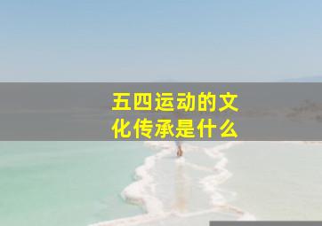 五四运动的文化传承是什么