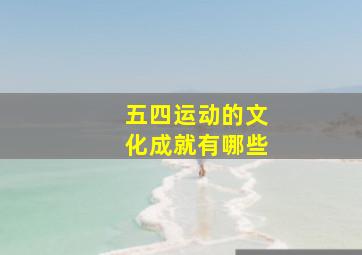 五四运动的文化成就有哪些