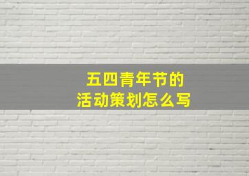 五四青年节的活动策划怎么写