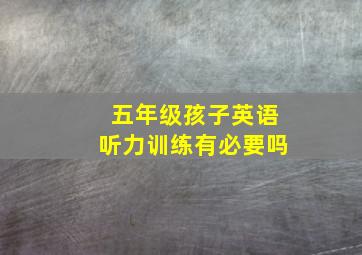 五年级孩子英语听力训练有必要吗