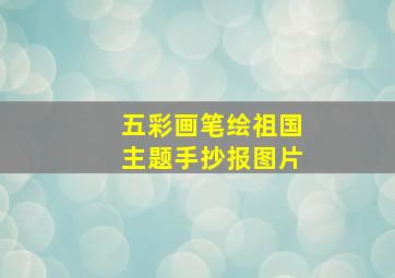 五彩画笔绘祖国主题手抄报图片