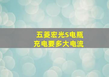 五菱宏光S电瓶充电要多大电流