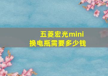 五菱宏光mini换电瓶需要多少钱