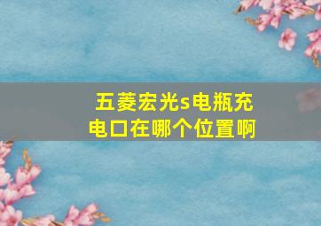 五菱宏光s电瓶充电口在哪个位置啊