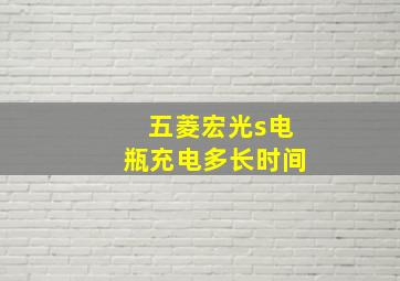 五菱宏光s电瓶充电多长时间